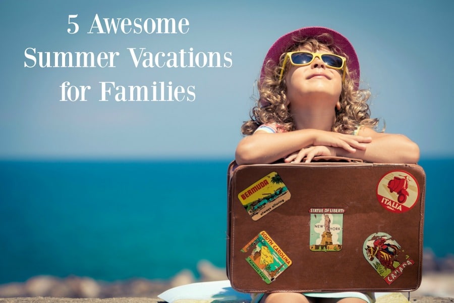 5 Awesome Family Summer Vacation Ideas